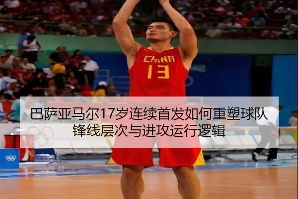 巴萨亚马尔17岁连续首发如何重塑球队锋线层次与进攻运行逻辑