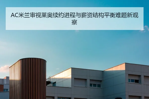 AC米兰审视莱奥续约进程与薪资结构平衡难题新观察