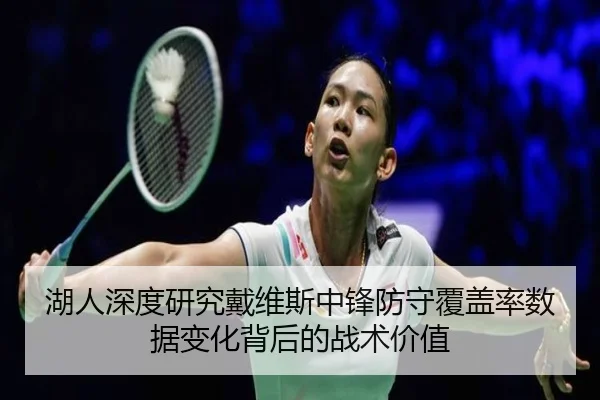 湖人深度研究戴维斯中锋防守覆盖率数据变化背后的战术价值