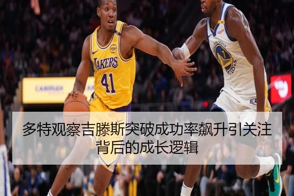 多特观察吉滕斯突破成功率飙升引关注背后的成长逻辑