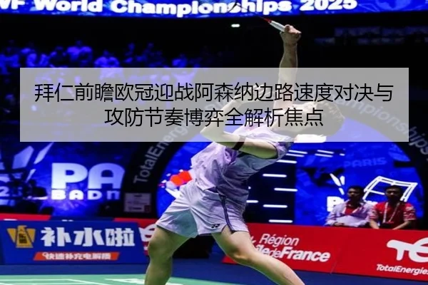 拜仁前瞻欧冠迎战阿森纳边路速度对决与攻防节奏博弈全解析焦点