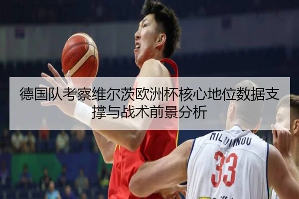 德国队考察维尔茨欧洲杯核心地位数据支撑与战术前景分析