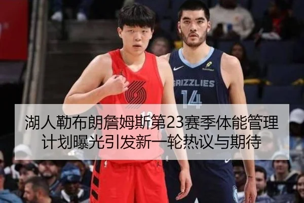 湖人勒布朗詹姆斯第23赛季体能管理计划曝光引发新一轮热议与期待