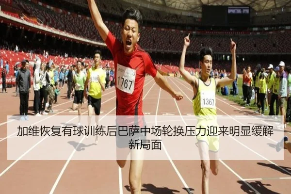 加维恢复有球训练后巴萨中场轮换压力迎来明显缓解新局面