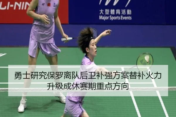 勇士研究保罗离队后卫补强方案替补火力升级成休赛期重点方向