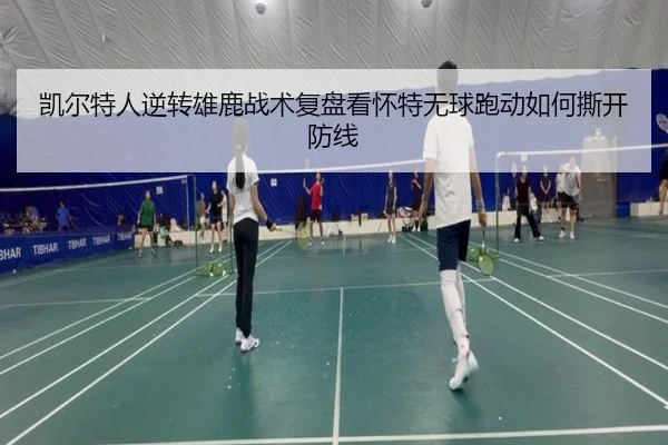凯尔特人逆转雄鹿战术复盘看怀特无球跑动如何撕开防线